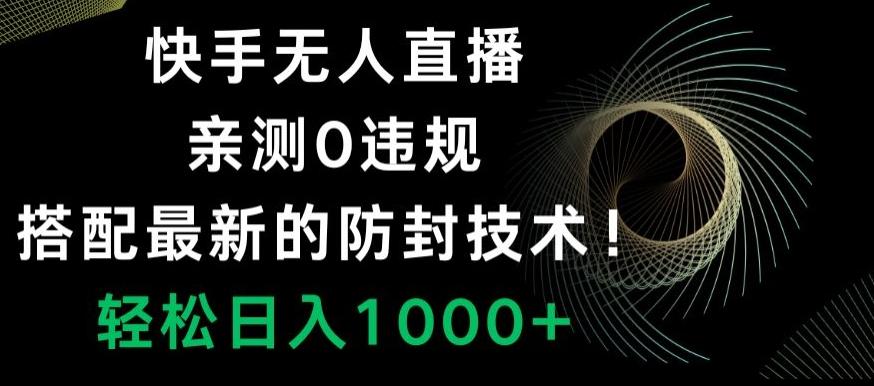 快手无人直播，亲测0违规，搭配最新的防封技术！轻松日入1000+-卿云社