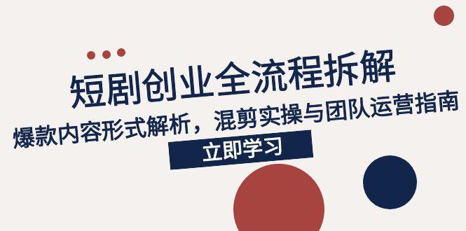 2025短剧创业全流程拆解，爆款内容形式解析，混剪实操与团队运营指南-卿云社