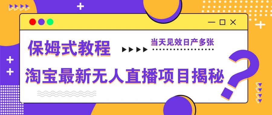 淘宝最新无人直播项目揭秘，保姆式教程，当天见效日产多张-卿云社