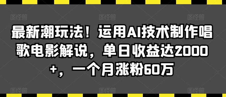 最新潮玩法！运用AI技术制作唱歌电影解说，单日收益达2000+，一个月涨粉60万【揭秘】-卿云社