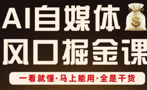 AI自媒体风口掘金课，一看就懂·马上能用·全是干货-卿云社