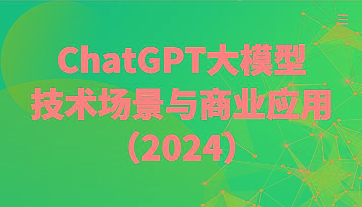 ChatGPT大模型，技术场景与商业应用(2024)带你深入了解国内外大模型生态-卿云社