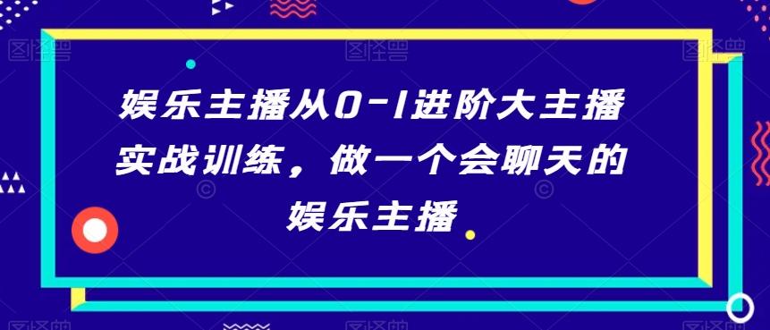 娱乐主播从0-1进阶大主播实战训练，做一个会聊天的娱乐主播-卿云社