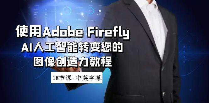 使用Adobe Firefly AI人工智能转变您的图像创造力教程-18节课-中英字幕-卿云社