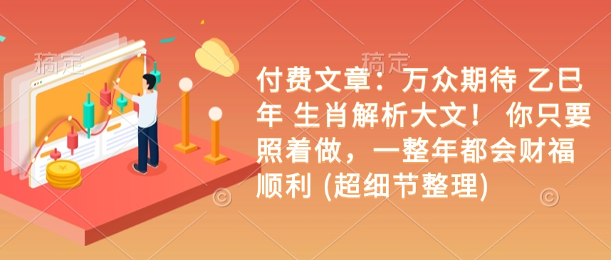 付费文章：万众期待 乙巳年 生肖解析大文！ 你只要照着做，一整年都会财福顺利 (超细节整理)-卿云社