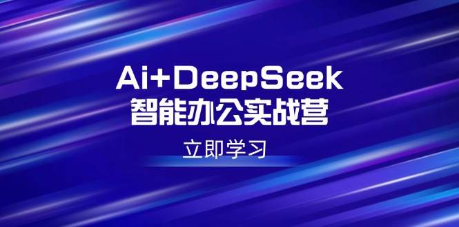 Ai+DeepSeek智能办公实战营：解锁AI写作、设计、PPT等高薪技能-卿云社