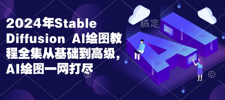 2024年Stable Diffusion Al绘图教程全集从基础到高级，AI绘图一网打尽-卿云社