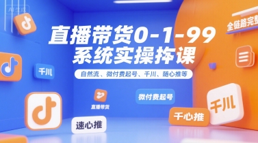 直播带货0~1~99系统实操课，自然流、微付费​起号、千川、随心推等，直播带货全链路完整逻辑-卿云社