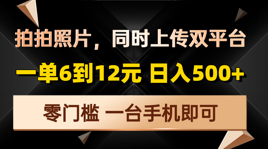 拍拍照片，同时上传双平台，一单6到12元，轻轻松松日入500+，零门槛，…-卿云社