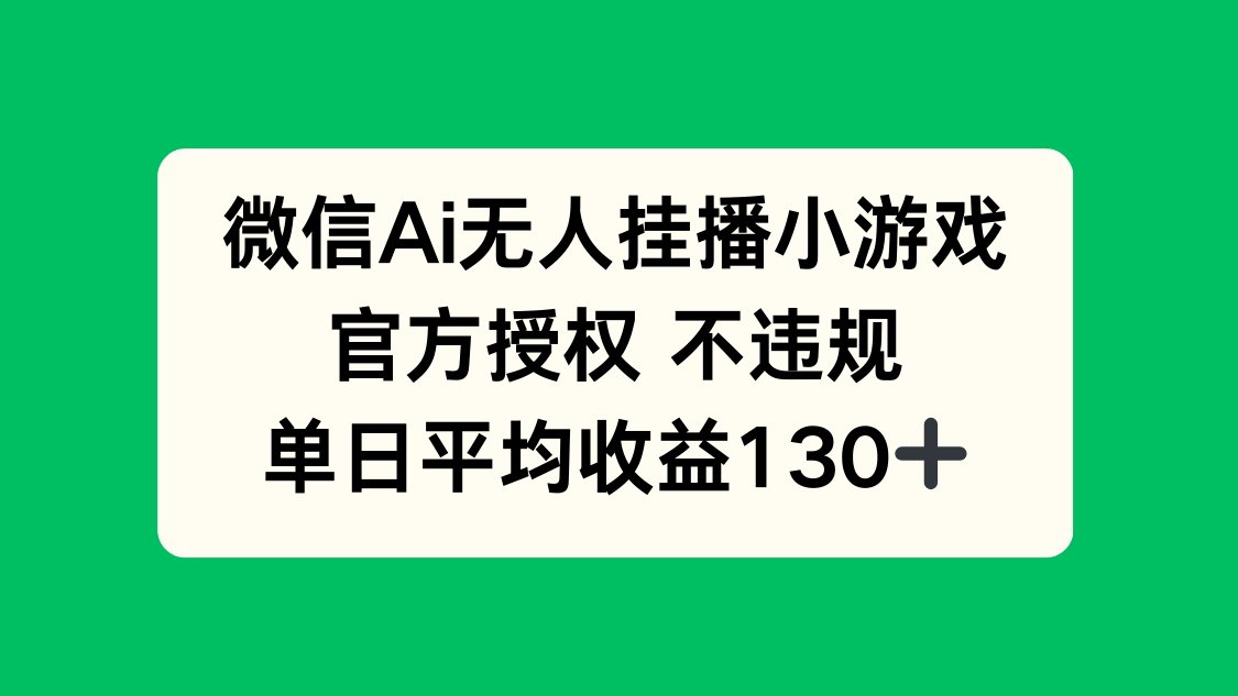 微信AI无人挂播小游戏，官方授权 不违规，单日收益130+-卿云社