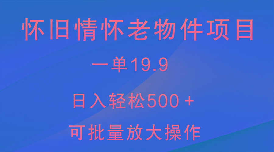 怀旧情怀老物件项目，一单19.9，日入轻松500＋，无操作难度，小白可轻松上手-卿云社