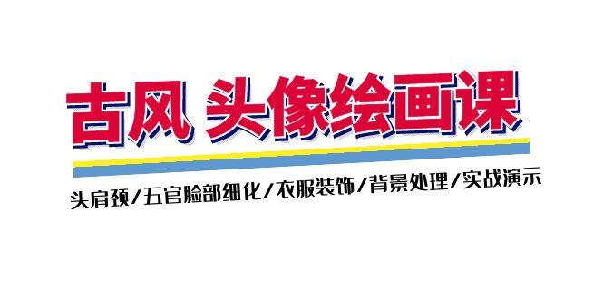 古风-头像绘画课-2期：头肩颈/五官脸部细化/衣服装饰/背景处理/实战演示-卿云社