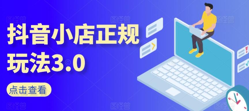 抖音小店正规玩法3.0，抖音入门基础知识、抖音运营技术、达人带货邀约、全域电商运营等-卿云社