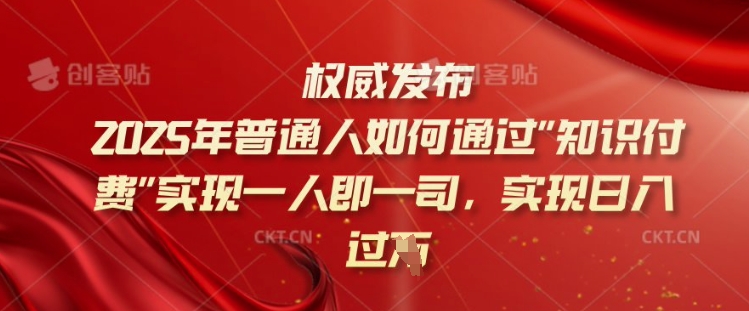 2025年普通人如何通过知识付费实现一人即一司，实现日入过千【揭秘】-卿云社