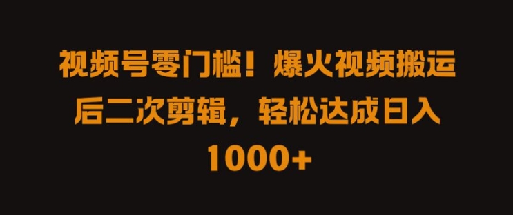 视频号零门槛，爆火视频搬运后二次剪辑，轻松达成日入 1k+【揭秘】-卿云社