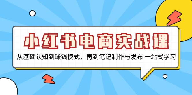小红书电商实战课，从基础认知到赚钱模式，再到笔记制作与发布 一站式学习-卿云社