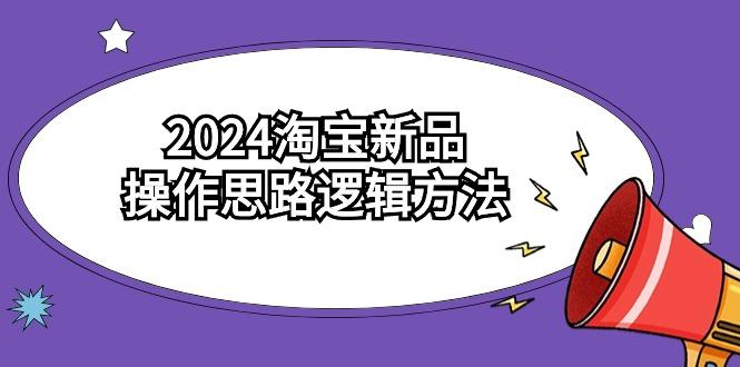 (9254期)2024淘宝新品操作思路逻辑方法(6节视频课)-卿云社