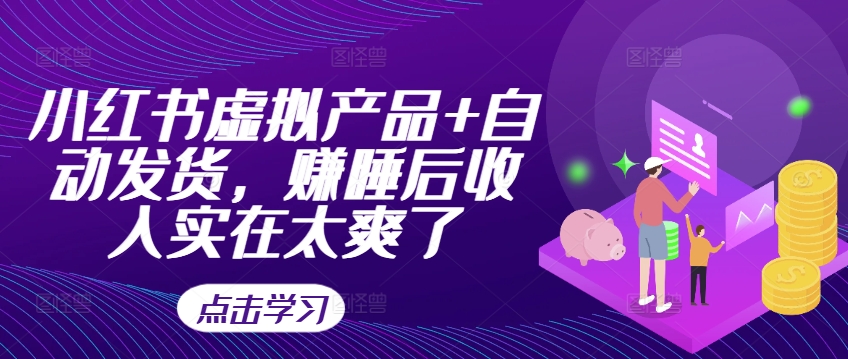 小红书虚拟产品+自动发货，赚睡后收入实在太爽了-卿云社