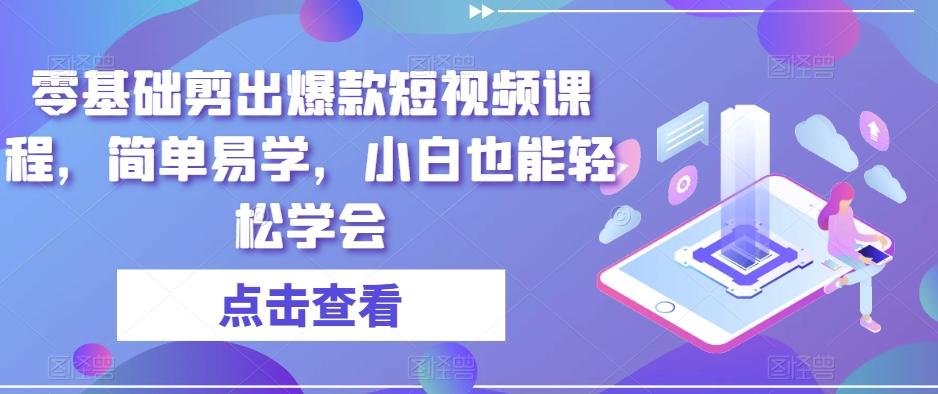 零基础剪出爆款短视频课程，简单易学，小白也能轻松学会-卿云社
