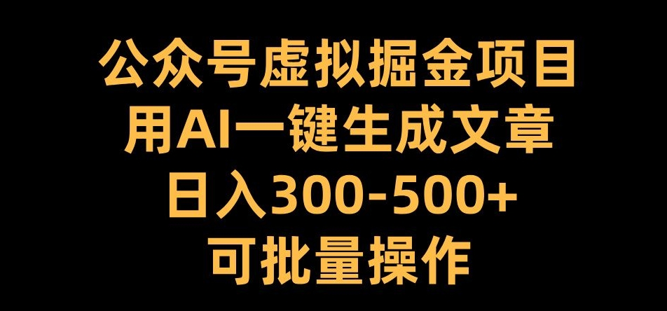 公众号虚拟掘金项目，用AI一键生成文章，日入300+可批量操作【揭秘】-卿云社