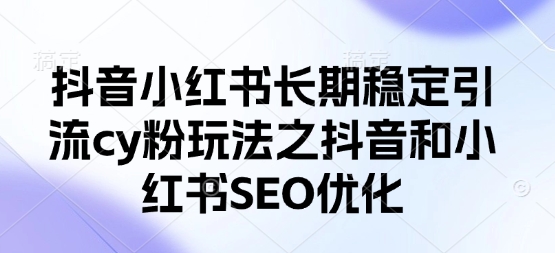 抖音小红书长期稳定引流cy粉玩法之抖音和小红书SEO优化-卿云社
