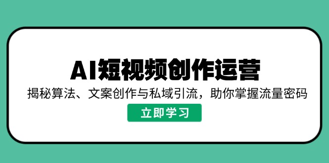 AI短视频创作运营，揭秘算法、文案创作与私域引流，助你掌握流量密码-卿云社