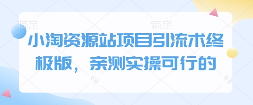 小淘资源站项目引流术终极版，亲测实操可行的-卿云社