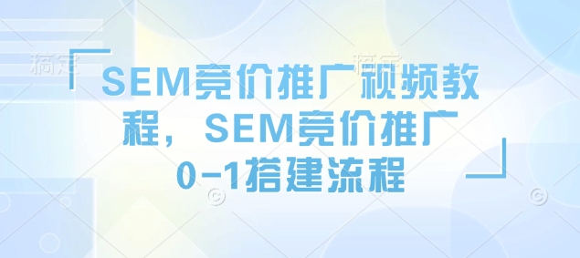 SEM竞价推广视频教程，SEM竞价推广0-1搭建流程-卿云社