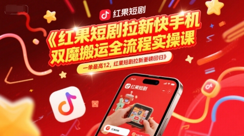 红果短剧拉新快手手机双魔法搬运全流程实操课，一单最高12，红果短剧拉新重磅回归-卿云社