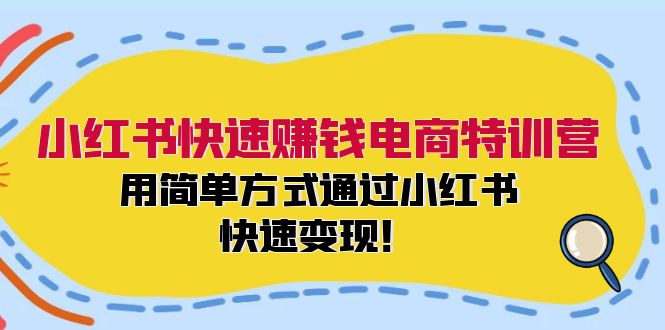 小红书快速赚钱电商特训营：用简单方式通过小红书快速变现！-卿云社
