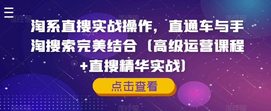 淘系直搜实战操作，直通车与手淘搜索完美结合（高级运营课程+直搜精华实战）-卿云社