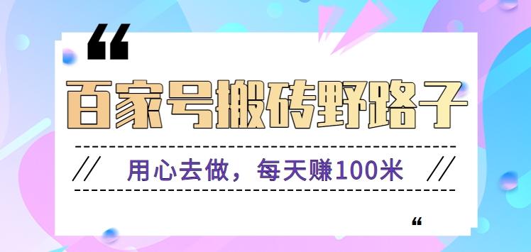 百家号搬砖野路子玩法，用心去做，每天赚100米还是相对容易【附操作流程】-卿云社