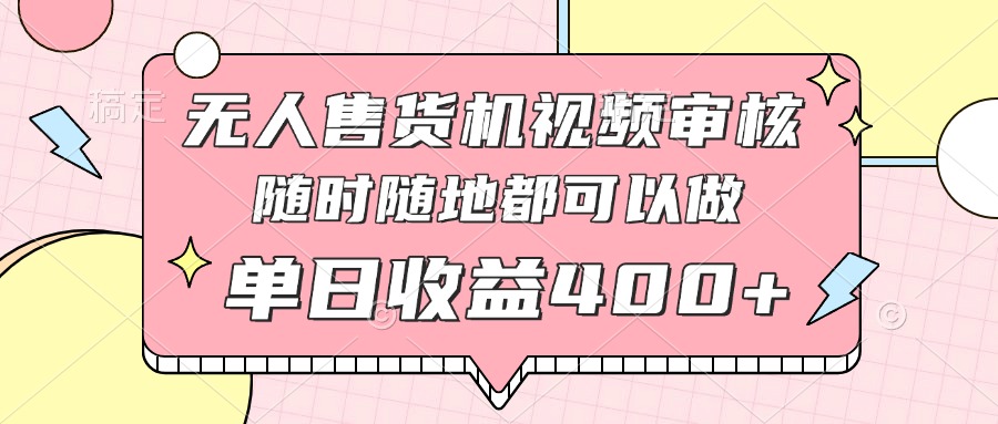 无人售货机视频审核，十秒钟一单，有手机就行，随时随地可做单日收益400+-卿云社
