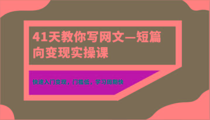 41天教你写网文—短篇向变现实操课，快速入门变现，门槛低，学习周期快-卿云社