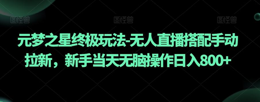 元梦之星终极玩法-无人直播搭配手动拉新，新手当天无脑操作日入800+【揭秘】-卿云社