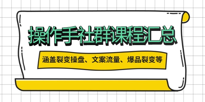 操作手社群课程汇总，涵盖裂变操盘、文案流量、爆品裂变等多方面内容-卿云社