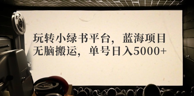 玩转小绿书平台，蓝海项目，无脑搬运，单号日入5000+-卿云社