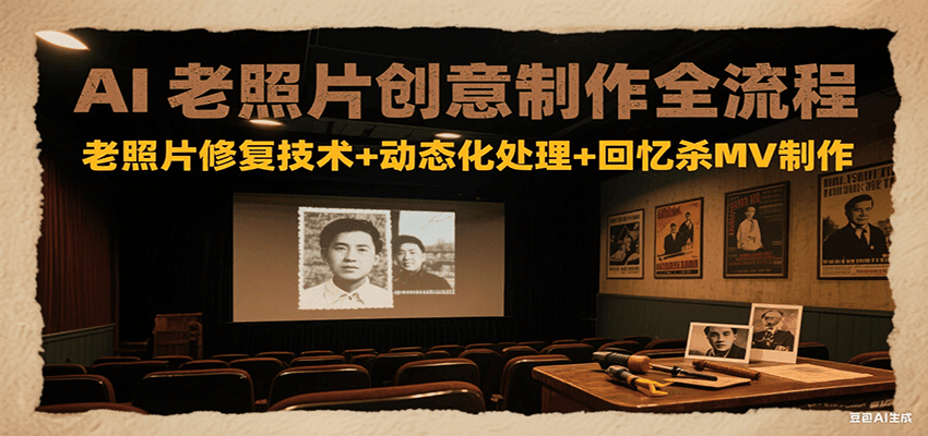 AI老照片创意制作全流程：老照片修复技术+动态化处理+回忆杀MV制作-卿云社