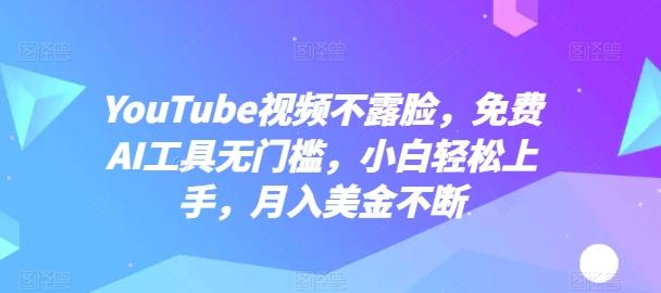 YouTube视频不露脸，免费AI工具无门槛，小白轻松上手，月入美金不断【揭秘】-卿云社