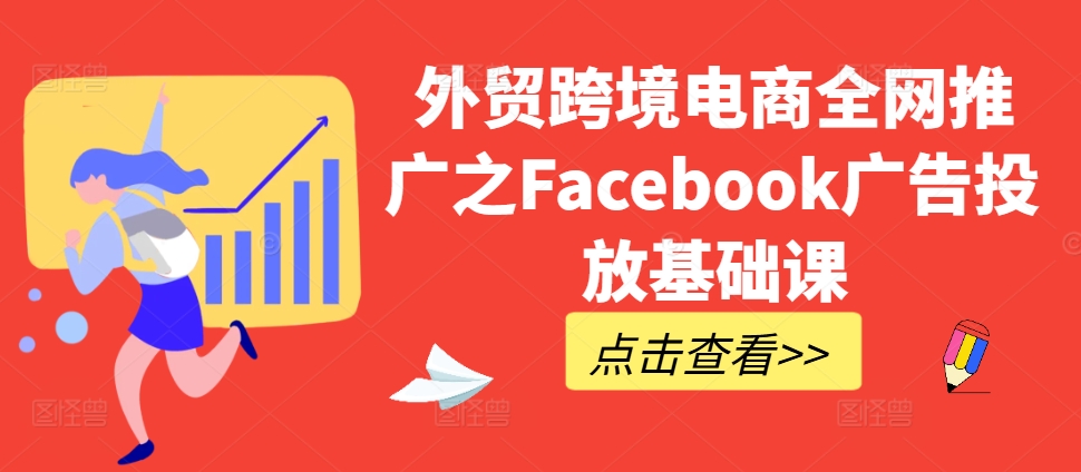 外贸跨境电商全网推广之Facebook广告投放基础课-卿云社