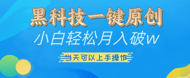 黑科技一键原创小白轻松月入破w，三当天可以上手操作【揭秘】-卿云社