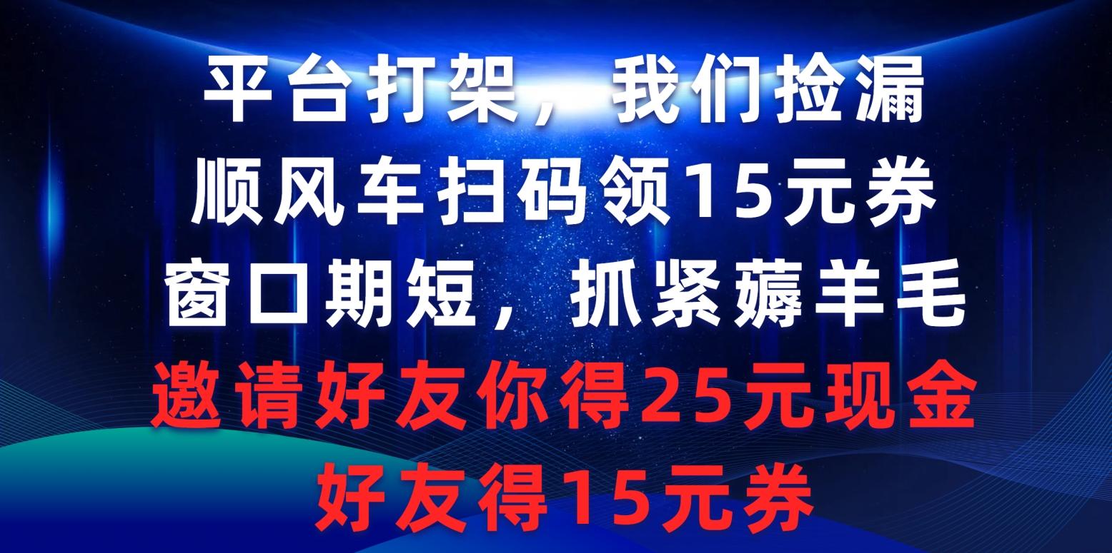 (9316期)平台打架我们捡漏，顺风车扫码领15元券，窗口期短抓紧薅羊毛，邀请好友…-卿云社