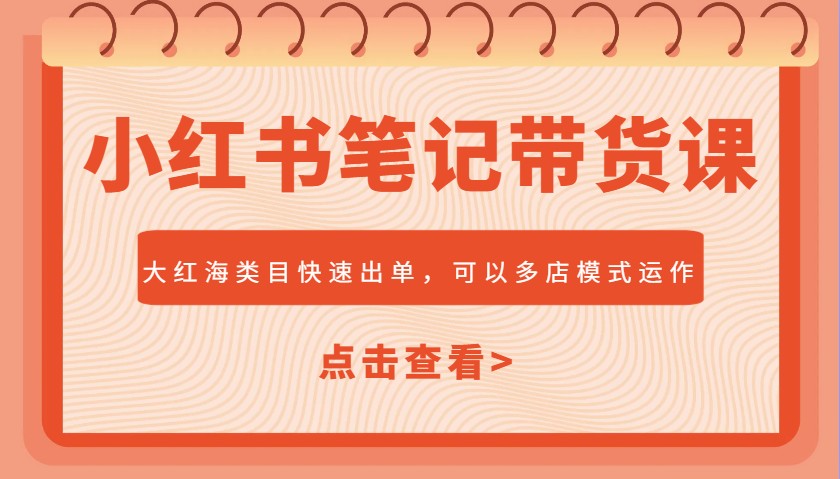 小红书笔记带货课，大红海类目快速出单，市场大，可以多店模式运作(更新)-卿云社