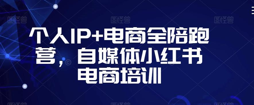 个人IP+电商全陪跑营，自媒体小红书电商培训-卿云社