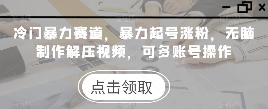冷门暴力赛道，暴力起号涨粉，无脑制作解压视频，可多账号操作-卿云社