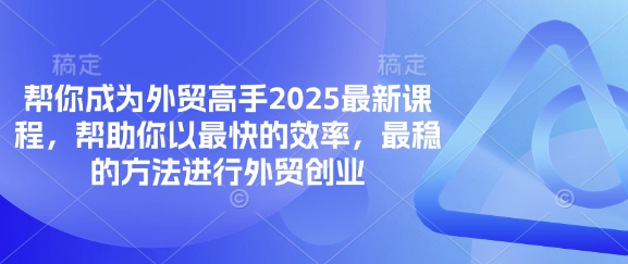 帮你成为外贸高手2025最新课程，帮助你以最快的效率，最稳的方法进行外贸创业-卿云社