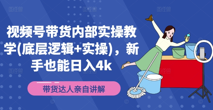 视频号带货内部实操教学(底层逻辑+实操)，新手也能日入4k-卿云社