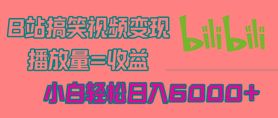 B站搞笑视频变现，播放量=收益，小白轻松日入6000+-卿云社