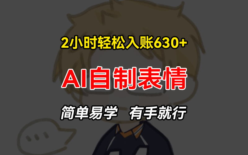 2小时轻松入账630+赚钱项目，手把手教你做AI自制表情，简单易学有手就行-卿云社