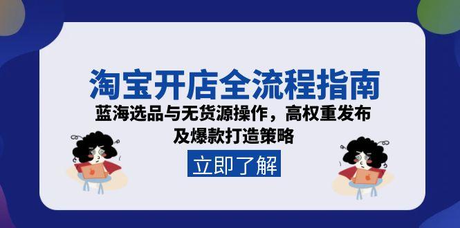 淘宝开店全流程指南，蓝海选品与无货源操作，高权重发布及爆款打造策略-卿云社